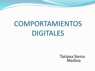 COMPORTAMIENTOS
DIGITALES
Tatiana Sierra
Medina
 