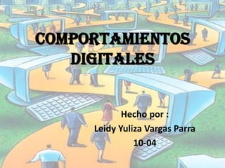 COMPORTAMIENTOS
   DIGITALES


            Hecho por :
     Leidy Yuliza Vargas Parra
               10-04
 