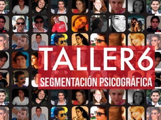 TALLER6
Segmentación psicográfica
 