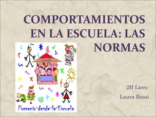 COMPORTAMIENTOS
EN LA ESCUELA: LAS
NORMAS
2H Liceo
Laura Bassi
 