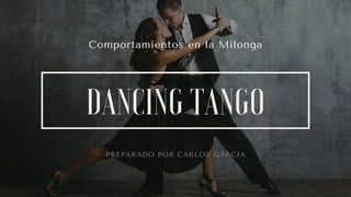 Comportamientos en la Milonga
DANCING TANGO
PREPARADO POR CARLOS GARCIA
 