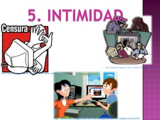 5. INTIMIDAD.

                                                                                                           http://karlagamez123.blogspot.com/2012/11/riesgos-del-uso-del-interneth.html



http://estamosjodidos.wordpress.com/2011/05/03/censura-internet/




                                                           http://kateberdea.blogspot.com/2011/05/consejos-de-internet-cuidado-con-los.html
 