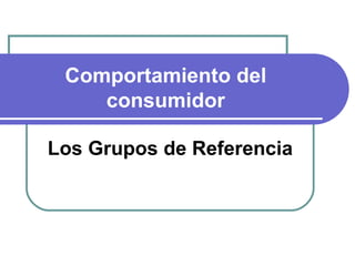 Comportamiento del consumidor Los Grupos de Referencia 