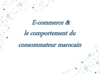 E-commerce &
le comportement du
consommateur marocain
 