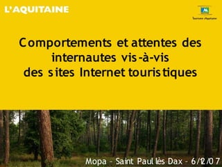 C omportements et attentes des
      internautes vis -à-vis
 des s ites Internet touris tiques




            Mopa – Saint Paul lès Dax – 6/1 7
                                          2/0