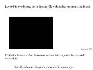 Locked-in syndrome: perte du contrôle volontaire, automatisme intact Ventilation basale variable. La commande volontaire s’ajoute à la commande automatique Haouzi et al, 2006 Contrôle volontaire indépendant du contrôle automatique 