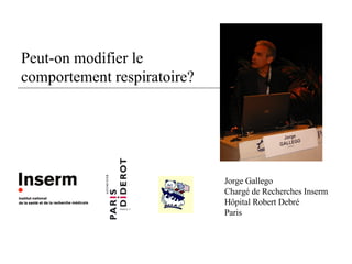 Peut-on modifier le  comportement respiratoire? Jorge Gallego Chargé de Recherches Inserm Hôpital Robert Debré Paris 