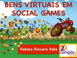 BENS VIRTUAIS EM
  SOCIAL GAMES



   Rebeca Recuero Rebs
 