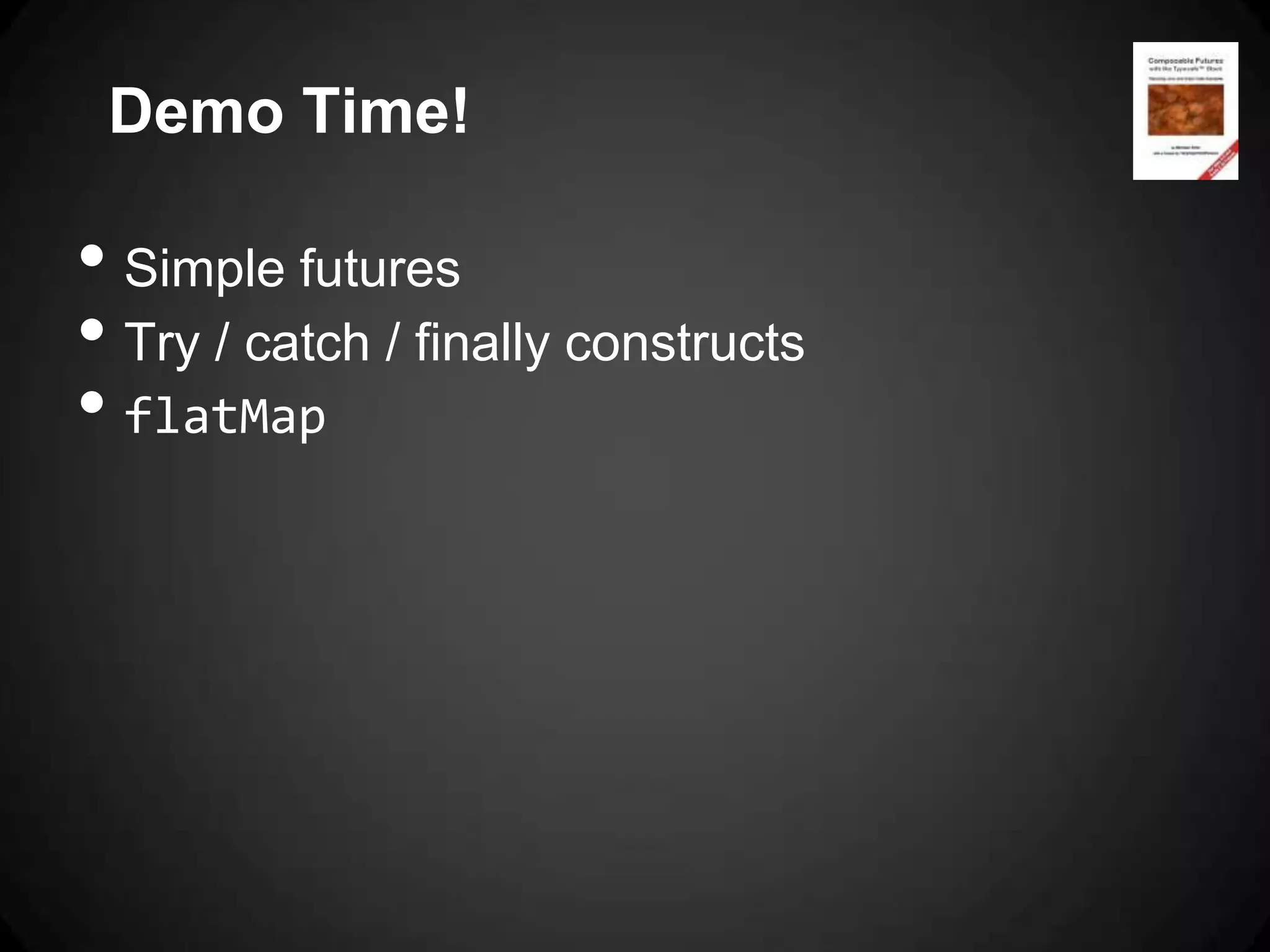 Demo Time!

• Simple futures
• Try / catch / finally constructs
• flatMap
 