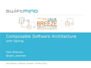Composable Software Architecture
with Spring
Sam Brannen
@sam_brannen
Java Breeze | Odessa, Ukraine | 18 May 2013
 