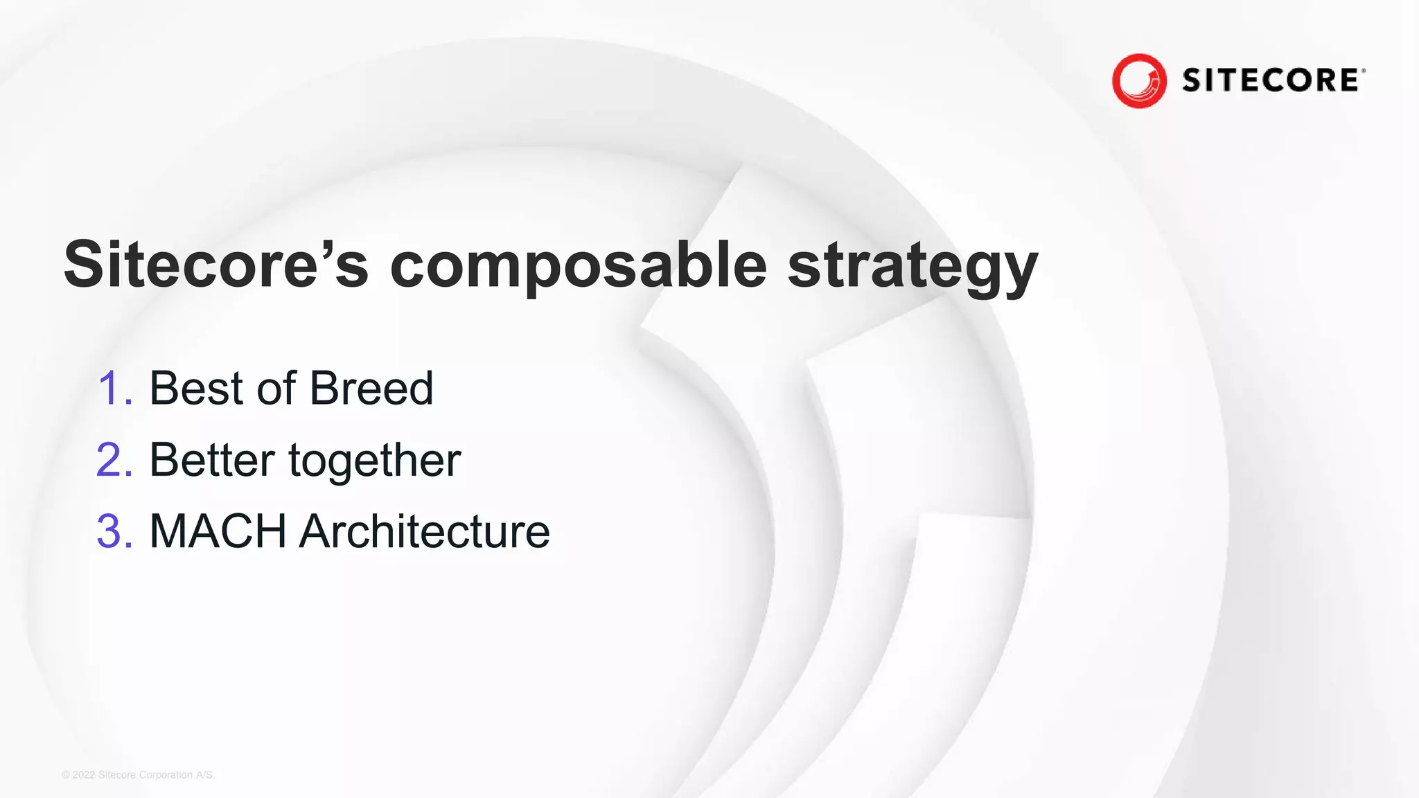 © 2022 Sitecore Corporation A/S.
Sitecore’s composable strategy
1. Best of Breed
2. Better together
3. MACH Architecture
 