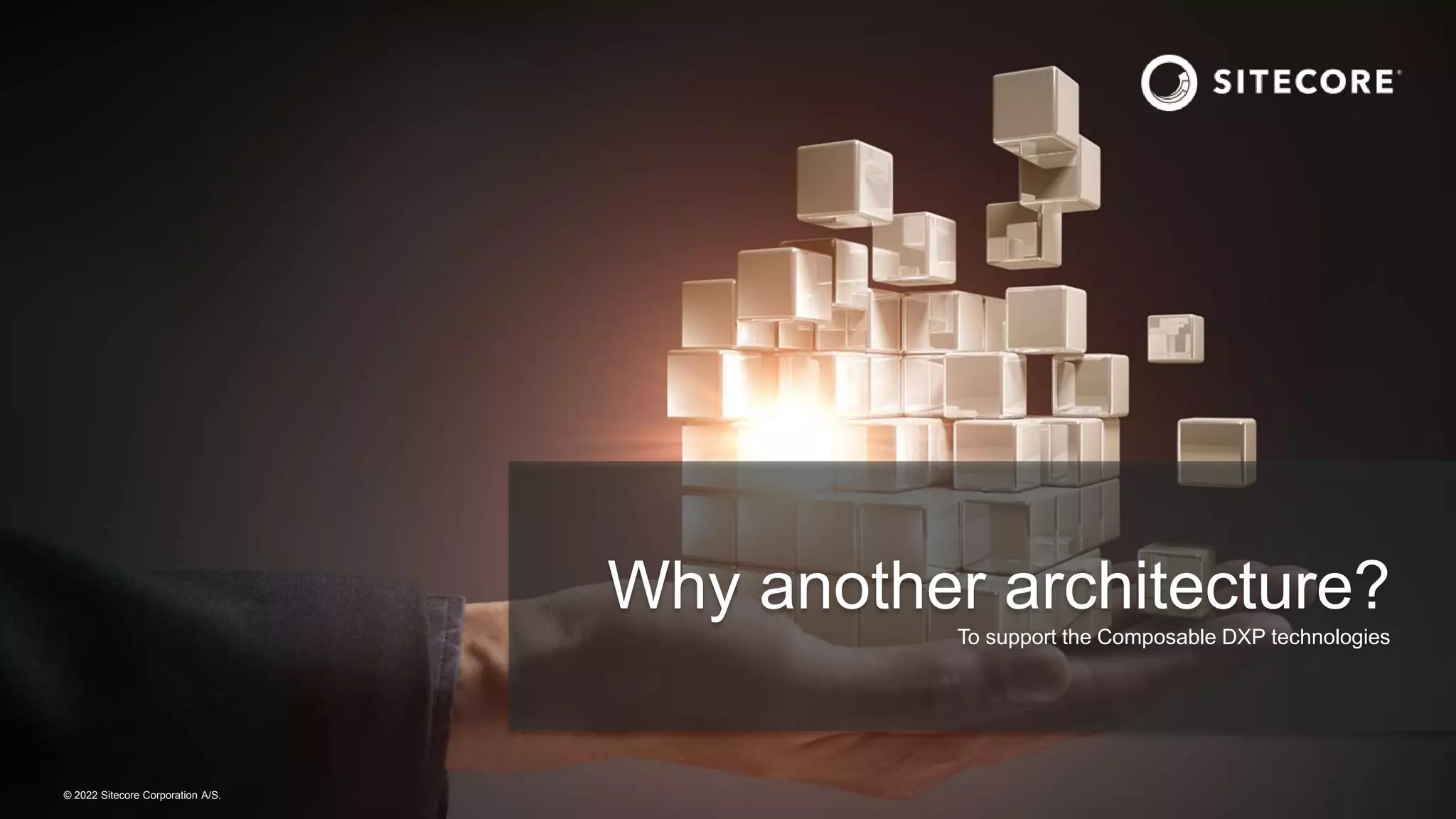 © 2022 Sitecore Corporation A/S.
Why another architecture?
To support the Composable DXP technologies
 