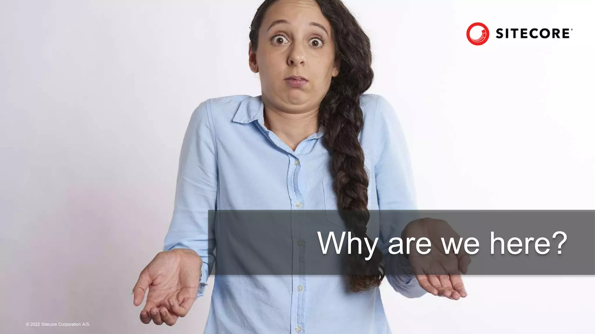 © 2022 Sitecore Corporation A/S.
Why are we here?
 