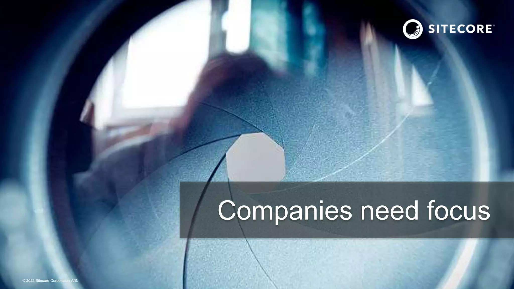 © 2022 Sitecore Corporation A/S.
Companies need focus
 