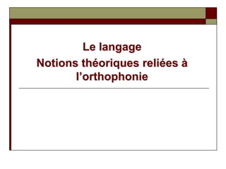 Le langage
Notions théoriques reliées à
l’orthophonie
 
