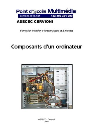 Formation Initiation à l’informatique et à internet




Composants d’un ordinateur




                    ADECEC - Cervioni
                         2005
 