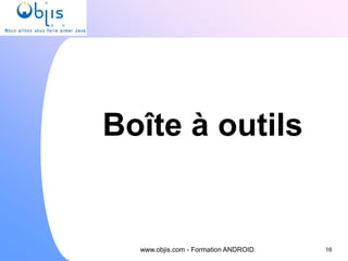 16
www.objis.com - Formation ANDROID
Boîte à outils
 