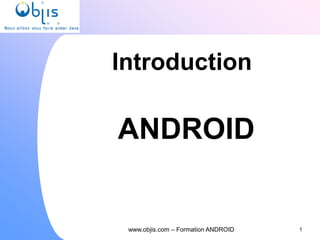 Introduction
1
www.objis.com – Formation ANDROID
ANDROID
 