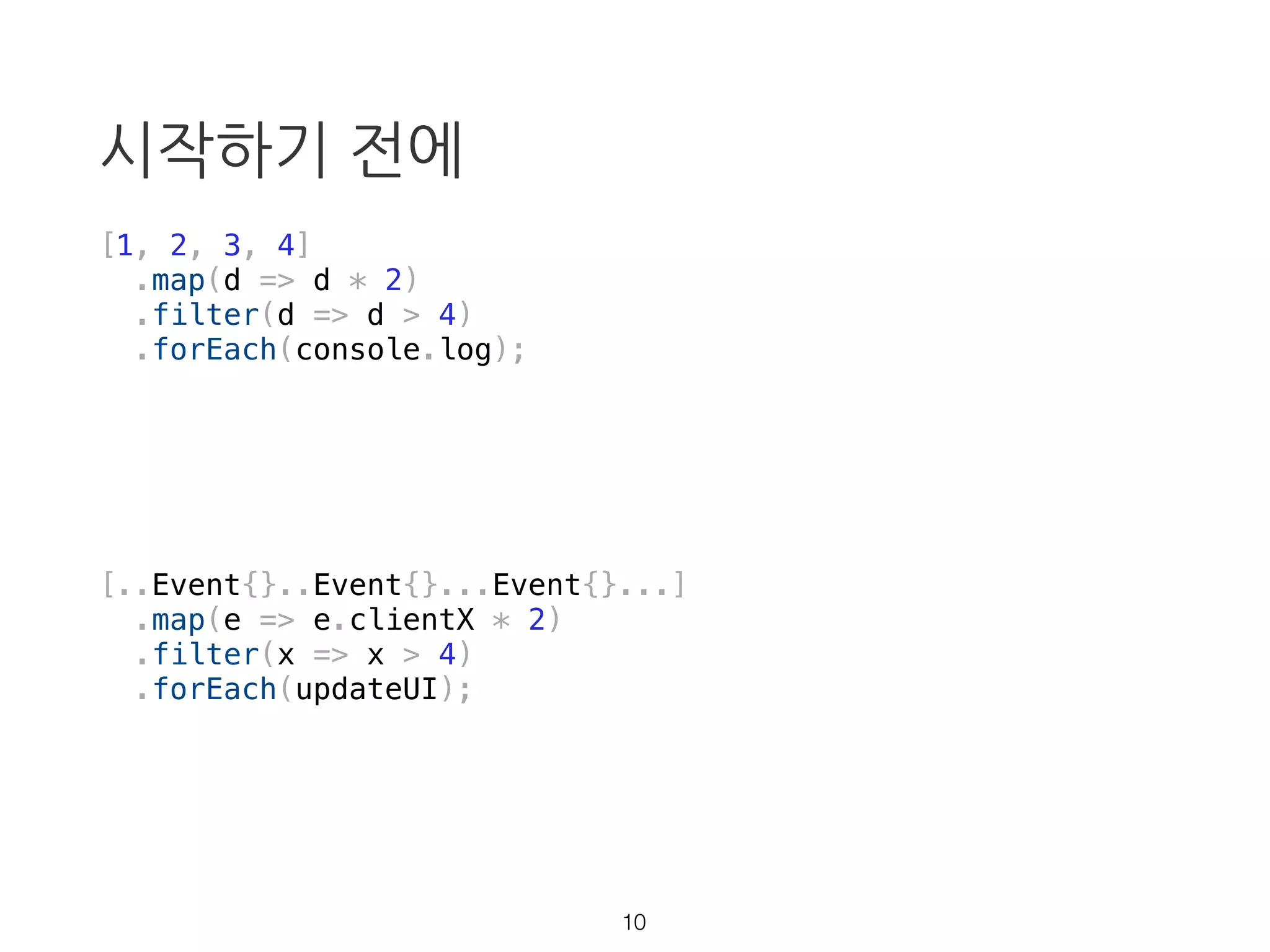 시작하기 전에
[..Event{}..Event{}...Event{}...]
.map(e => e.clientX * 2)
.filter(x => x > 4)
.forEach(updateUI);
9
 
