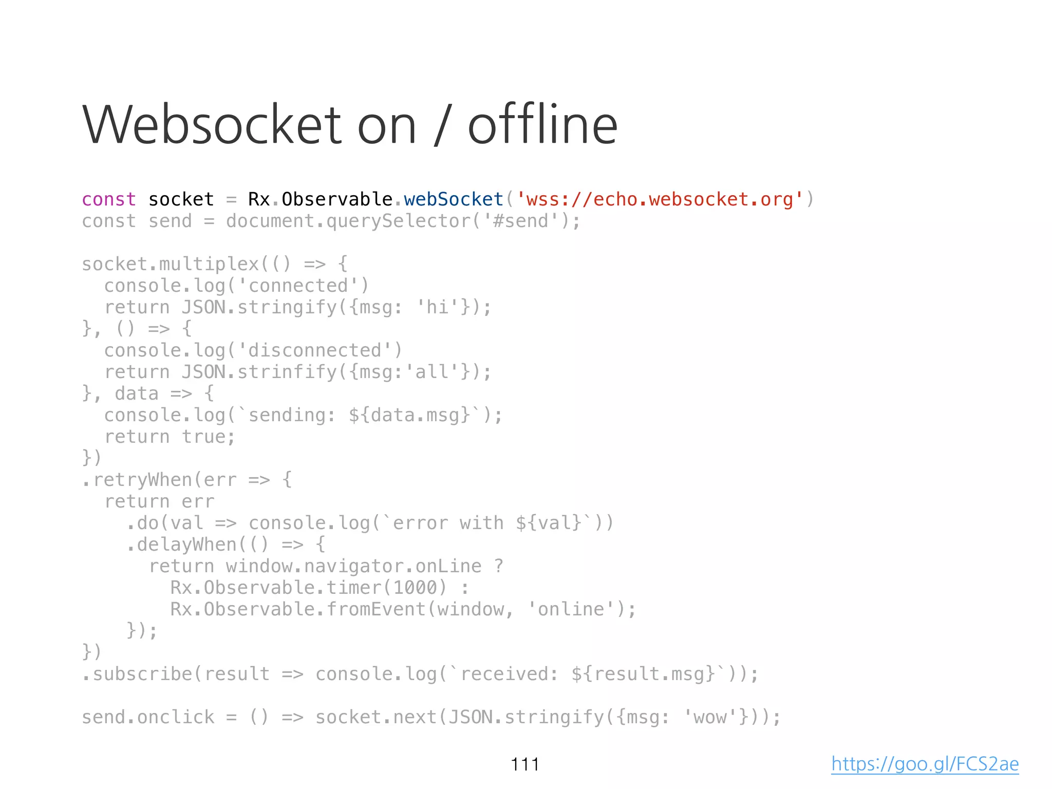 zip
const source1 = Rx.Observable.interval(1000);
const source2 = Rx.Observable.interval(2000);
Rx.Observable.zip(source1, source2)
.subscribe(result => console.log(result));
66 https://goo.gl/wmQW7m
 