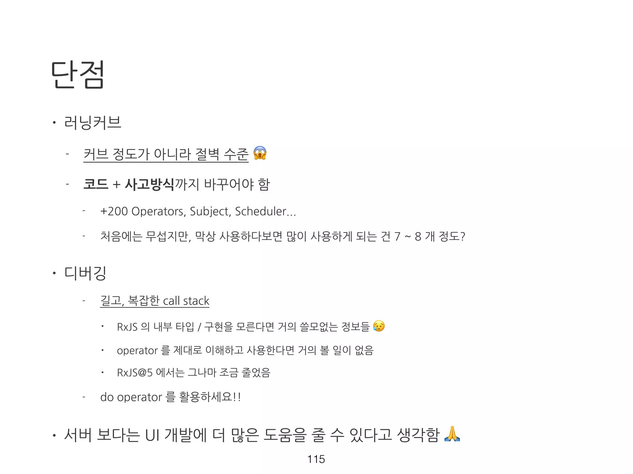 retry
Rx.Observable.interval(1000)
.map(val => {
if (val > 2) {
throw new Error('over 2');
}
return val;
})
.retry(2)
.subscribe(result => {
console.log(result);
}, err => {
console.error(`error: ${error.message}`);
});
69 https://goo.gl/5zFqOl
 