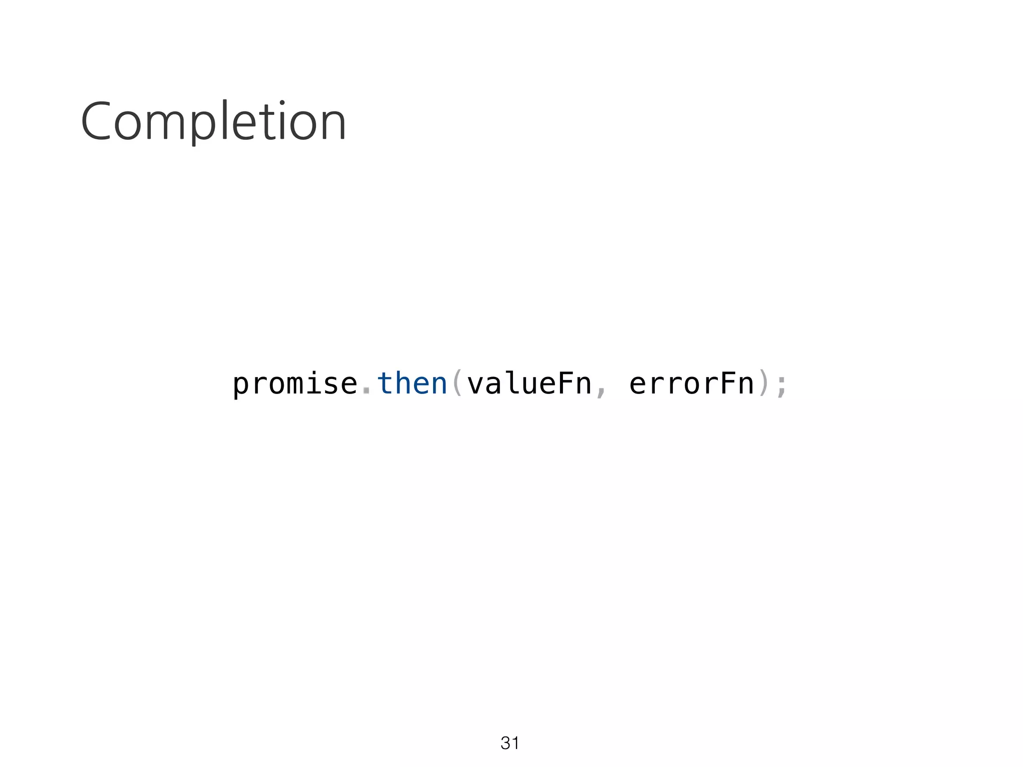 Promise: not lazy
const p = new Promise(resolve => {
setTimeout(() => {
resolve(‘run');
}, 1000);
console.log('started');
});
23
 