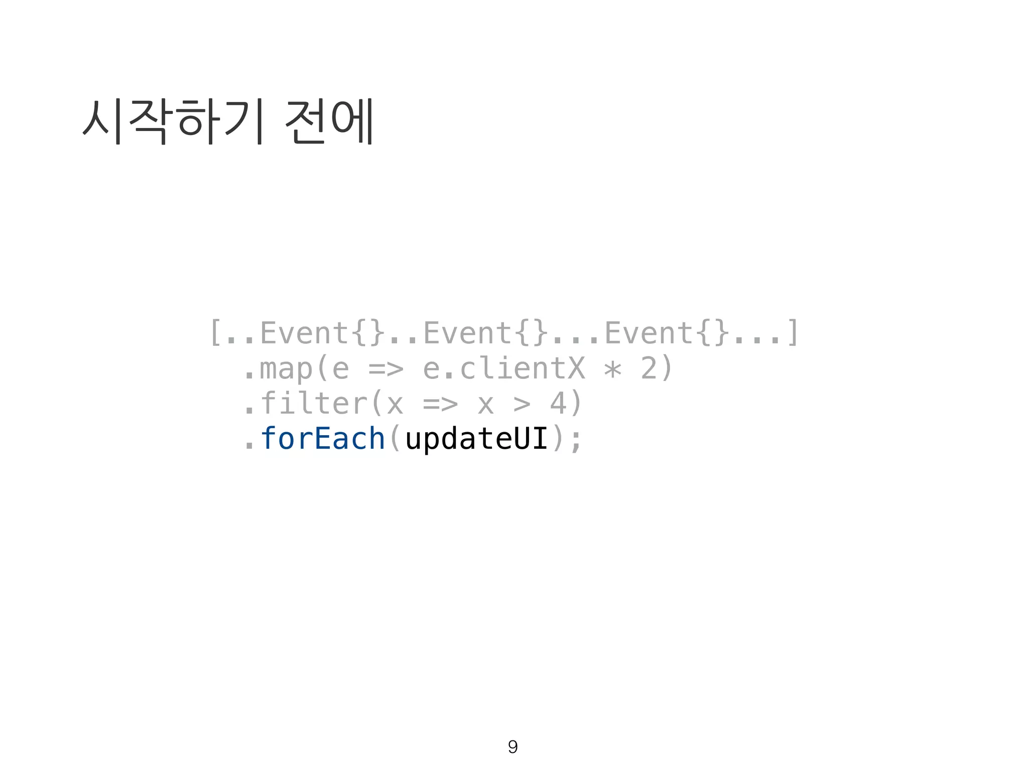 시작하기 전에
[..Event{}..Event{}...Event{}...]
.map(e => e.clientX * 2)
.filter(x => x > 4)
.forEach(updateUI);
8
 
