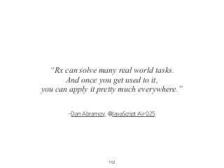 ­Dan Abramov, @JavaScript Air 025
“Rx can solve many real world tasks.
And once you get used to it,
you can apply it pretty much everywhere.”
112
 