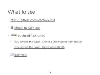 What to see
• https://github.com/reactivex/rxjs
• 📰 official RxJS@5 doc
• 📹 💵 egghead RxJS series
- RxJS Beyond the Basics: Creating Observables from scratch
- RxJS Beyond the Basics: Operators in Depth
• 📖 learn-rxjs
116
 