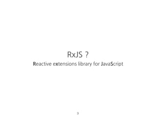 RxJS ?
Reactive extensions library for JavaScript
3
 
