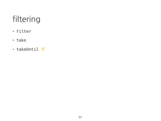 Array function vs RxJS
const source = Rx.Observable.from([1,2,3,4,5]);
source
.filter(d => {
console.log(`filter: ${d}`);
return d % 2 === 0;
})
.map(d => {
console.log(`map: ${d}`);
return d + '!';
})
.reduce((p, d) => {
console.log(`reduce: ${d}`);
return p + d;
}, '')
.subscribe(result => console.log(result));
> "filter: 1"
> "filter: 2"
> "map: 2"
> "reduce: 2!"
> "filter: 3"
> "filter: 4"
> "map: 4"
> "reduce: 4!"
> "filter: 5"
> "2!4!"
40 https://goo.gl/5dtLXF
 