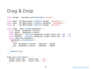 mergeMap (flatMap)
const source = requestUser$()
.mergeMap(res => {
const {data: {userId}} = res;
return requestPosts$({userId});
});
source.subscribe(res => console.log(res));
51 https://goo.gl/SHgVZ4
 