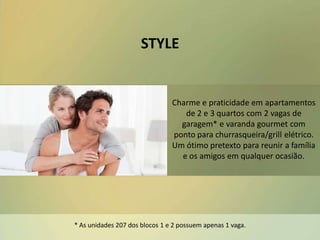 STYLE
Charme e praticidade em apartamentos
de 2 e 3 quartos com 2 vagas de
garagem* e varanda gourmet com
ponto para churrasqueira/grill elétrico.
Um ótimo pretexto para reunir a família
e os amigos em qualquer ocasião.
* As unidades 207 dos blocos 1 e 2 possuem apenas 1 vaga.
 
