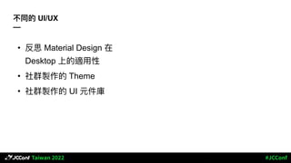 不同的 UI/UX
—
• 反思 Material Design 在
Desktop 上的適⽤性
• 社群製作的 Theme
• 社群製作的 UI 元件庫
 