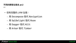 不同的開發⽣態系 pt.2
—
• 但有完整的 JVM ⽣態：
- ⽤ Decompose 取代 Navigation
- ⽤ SqlDelight 取代 Room
- ⽤ Dagger 取代 Hilt
- ⽤ Arbor 取代 Timber
 