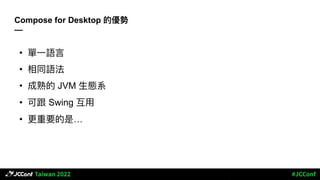 Compose for Desktop 的優勢
—
• 單⼀語⾔
• 相同語法
• 成熟的 JVM ⽣態系
• 可跟 Swing 互⽤
• 更重要的是…
 