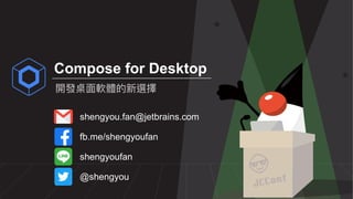 開發桌⾯軟體的新選擇
Compose for Desktop
shengyou.fan@jetbrains.com
fb.me/shengyoufan
shengyoufan
@shengyou
 