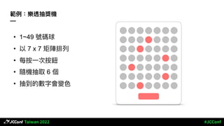 範例：樂透抽獎機
—
• 1~49 號碼球
• 以 7 x 7 矩陣排列
• 每按⼀次按鈕
• 隨機抽取 6 個
• 抽到的數字會變⾊
 