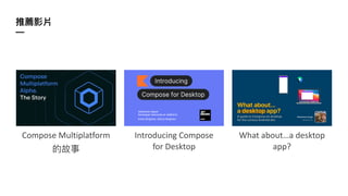 推薦影片
—
What about…a desktop
app?
Introducing Compose
for Desktop
Compose Multiplatform
的故事
 