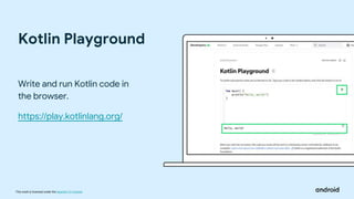 This work is licensed under the Apache 2.0 License
Kotlin Playground
Write and run Kotlin code in
the browser.
https://play.kotlinlang.org/
 