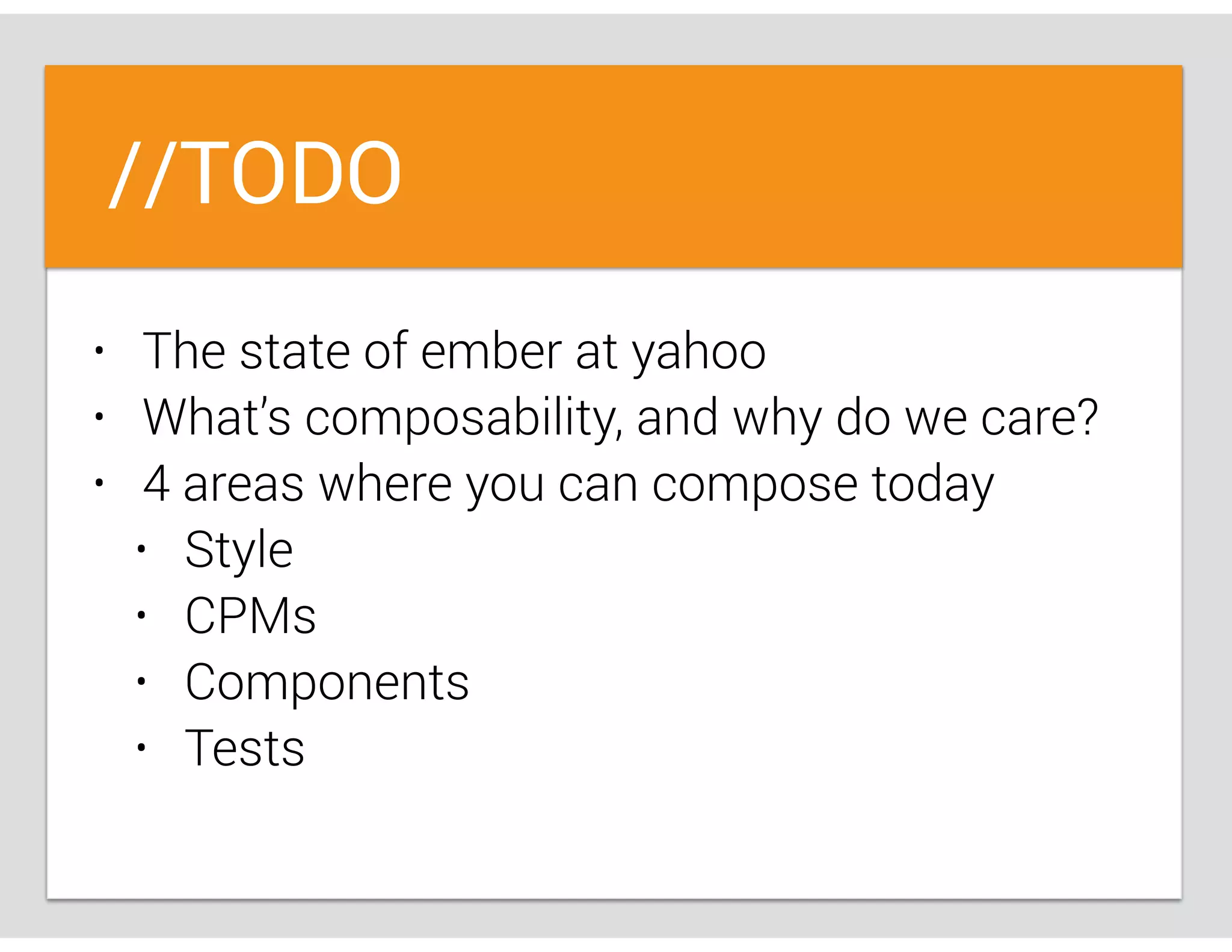 //TODO
• The state of ember at yahoo
• What’s composability, and why do we care?
• 4 areas where you can compose today
• Style
• CPMs
• Components
• Tests
 