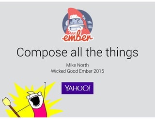 Compose all the things
Mike North
Wicked Good Ember 2015
 