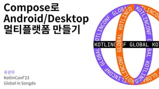 Compose
Android/Desktop
KotlinConf’23
Global in Songdo
 
