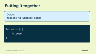 This work is licensed under the Apache 2.0 License
Putting it together
fun main() {
// code
}
Output:
Welcome to Compose Camp!
 