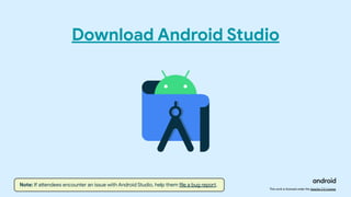 This work is licensed under the Apache 2.0 License
Download Android Studio
Note: If attendees encounter an issue with Android Studio, help them file a bug report.
 
