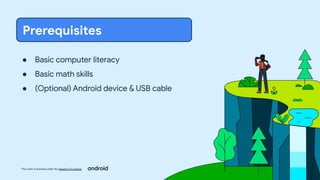 This work is licensed under the Apache 2.0 License
● Basic computer literacy
● Basic math skills
● (Optional) Android device & USB cable
Prerequisites
 