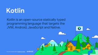 This work is licensed under the Apache 2.0 License
Kotlin
Kotlin is an open-source statically typed
programming language that targets the
JVM, Android, JavaScript and Native.
 