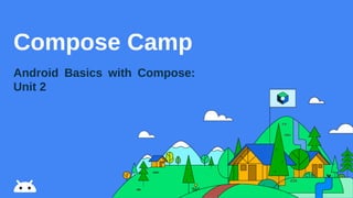 Compose Camp
Android Basics with Compose:
Unit 2
 