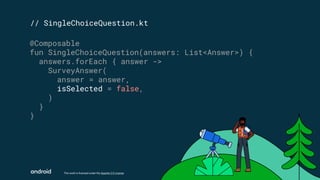 This work is licensed under the Apache 2.0 License
// SingleChoiceQuestion.kt
@Composable
fun SingleChoiceQuestion(answers: List<Answer>) {
answers.forEach { answer ->
SurveyAnswer(
answer = answer,
isSelected = false,
)
}
}
 