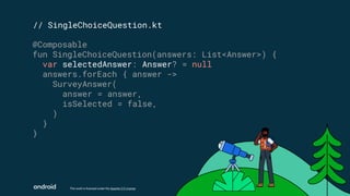 This work is licensed under the Apache 2.0 License
// SingleChoiceQuestion.kt
@Composable
fun SingleChoiceQuestion(answers: List<Answer>) {
var selectedAnswer: Answer? = null
answers.forEach { answer ->
SurveyAnswer(
answer = answer,
isSelected = false,
)
}
}
 